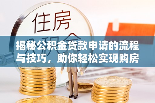 江北揭秘公积金贷款申请的流程与技巧，助你轻松实现购房梦