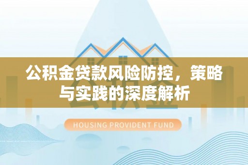江北公积金贷款风险防控，策略与实践的深度解析
