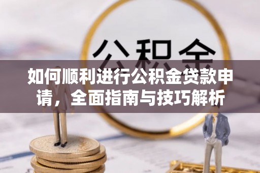 江北如何顺利进行公积金贷款申请，全面指南与技巧解析