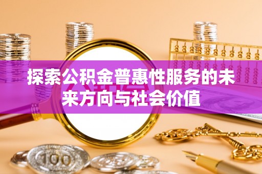 江北探索公积金普惠性服务的未来方向与社会价值