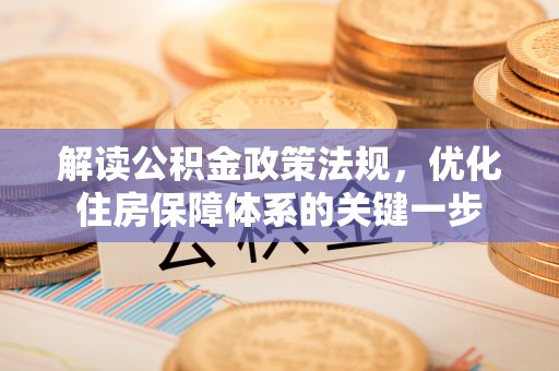 江北解读公积金政策法规，优化住房保障体系的关键一步