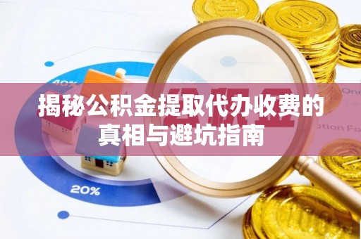 江北揭秘公积金提取代办收费的真相与避坑指南