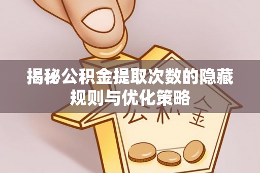 江北揭秘公积金提取次数的隐藏规则与优化策略