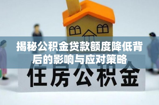 江北揭秘公积金贷款额度降低背后的影响与应对策略
