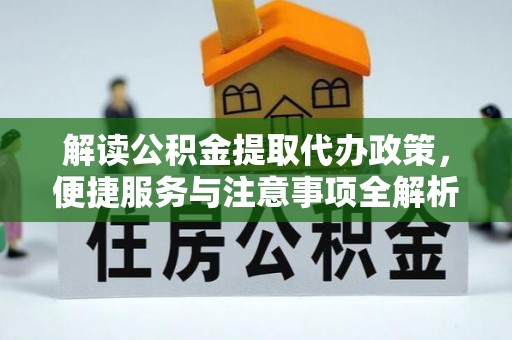 江北解读公积金提取代办政策，便捷服务与注意事项全解析