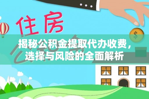 江北揭秘公积金提取代办收费，选择与风险的全面解析