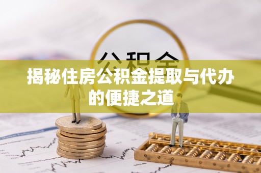 江北揭秘住房公积金提取与代办的便捷之道