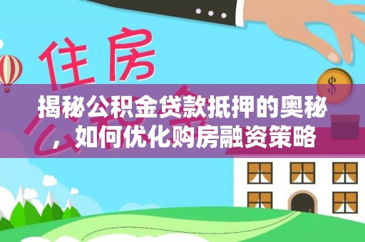 江北揭秘公积金贷款抵押的奥秘，如何优化购房融资策略