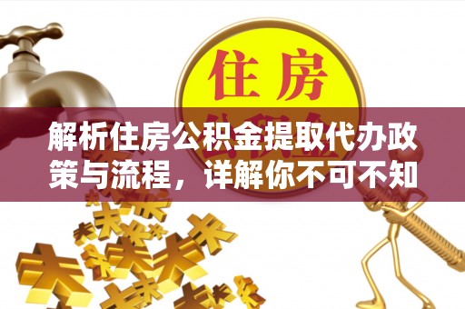 江北解析住房公积金提取代办政策与流程，详解你不可不知的关键点