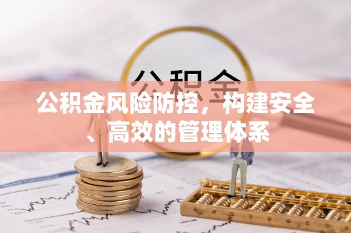 江北公积金风险防控，构建安全、高效的管理体系