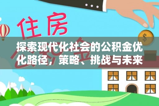 江北探索现代化社会的公积金优化路径，策略、挑战与未来展望