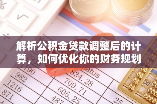 江北解析公积金贷款调整后的计算，如何优化你的财务规划