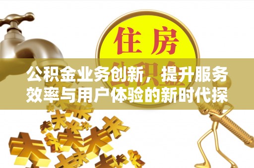 江北公积金业务创新，提升服务效率与用户体验的新时代探索