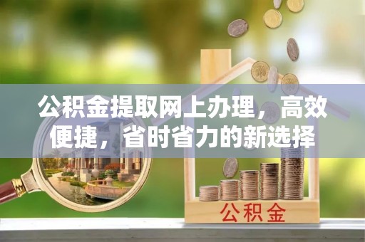 江北公积金提取网上办理，高效便捷，省时省力的新选择