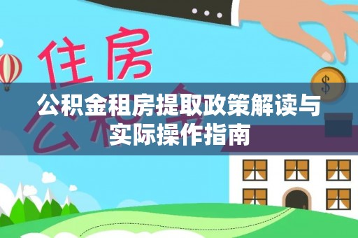 江北公积金租房提取政策解读与实际操作指南