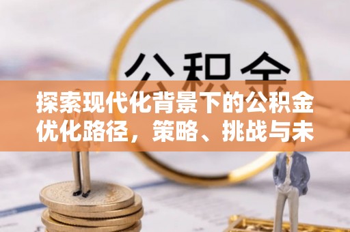 江北探索现代化背景下的公积金优化路径，策略、挑战与未来展望