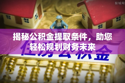 江北揭秘公积金提取条件，助您轻松规划财务未来
