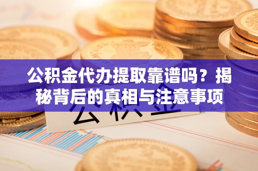 江北公积金代办提取靠谱吗？揭秘背后的真相与注意事项