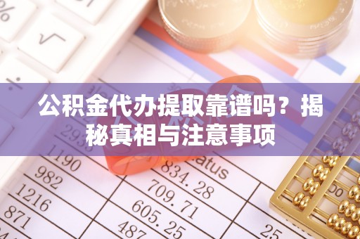 江北公积金代办提取靠谱吗？揭秘真相与注意事项