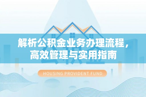 江北解析公积金业务办理流程，高效管理与实用指南