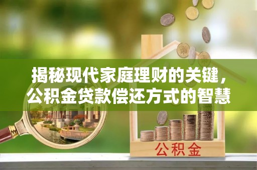 江北揭秘现代家庭理财的关键，公积金贷款偿还方式的智慧选择