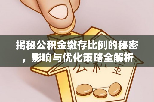 江北揭秘公积金缴存比例的秘密，影响与优化策略全解析