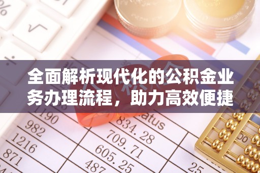 江北全面解析现代化的公积金业务办理流程，助力高效便捷生活