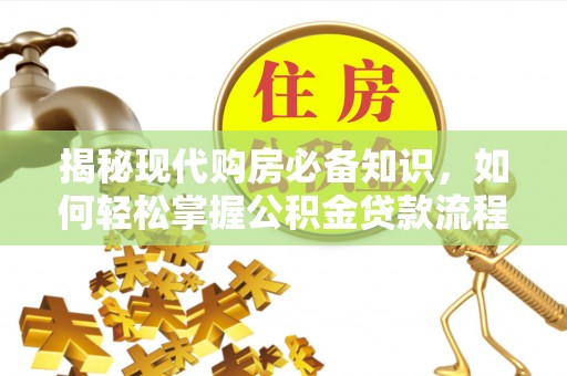 江北揭秘现代购房必备知识，如何轻松掌握公积金贷款流程