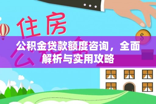 江北公积金贷款额度咨询，全面解析与实用攻略