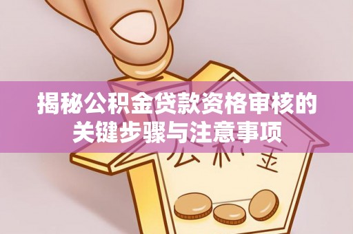 江北揭秘公积金贷款资格审核的关键步骤与注意事项