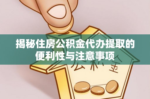 江北揭秘住房公积金代办提取的便利性与注意事项