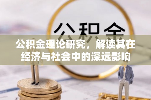 江北公积金理论研究，解读其在经济与社会中的深远影响