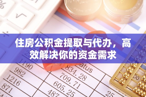 江北住房公积金提取与代办，高效解决你的资金需求