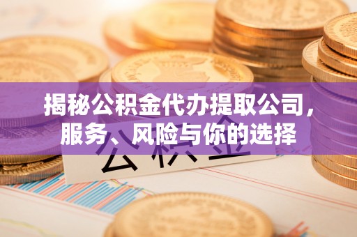 江北揭秘公积金代办提取公司，服务、风险与你的选择