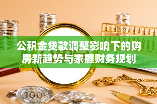 江北公积金贷款调整影响下的购房新趋势与家庭财务规划