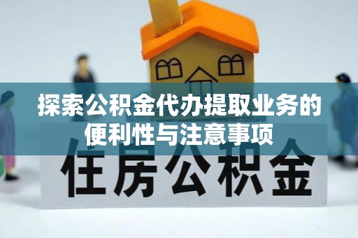 江北探索公积金代办提取业务的便利性与注意事项