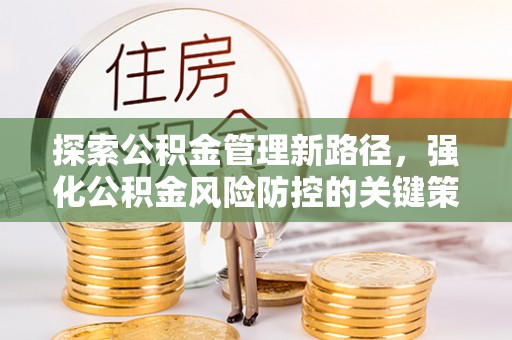 江北探索公积金管理新路径，强化公积金风险防控的关键策略