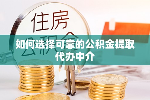 江北如何选择可靠的公积金提取代办中介
