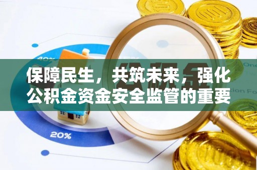 江北保障民生，共筑未来，强化公积金资金安全监管的重要性