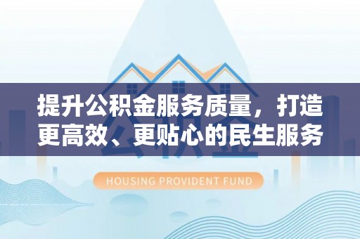 江北提升公积金服务质量，打造更高效、更贴心的民生服务体验