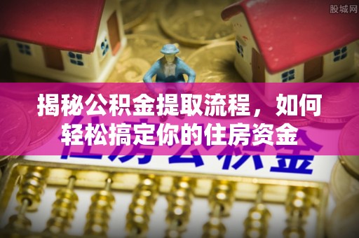 江北揭秘公积金提取流程，如何轻松搞定你的住房资金