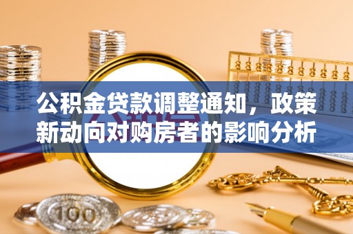 江北公积金贷款调整通知，政策新动向对购房者的影响分析