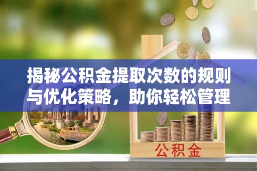江北揭秘公积金提取次数的规则与优化策略，助你轻松管理财务
