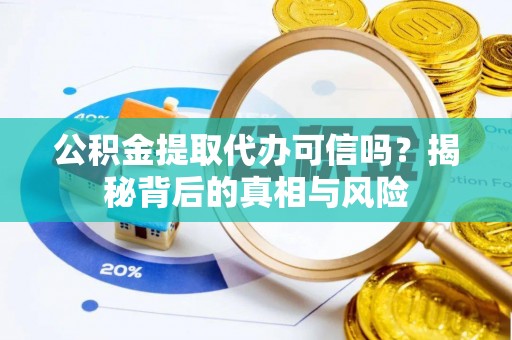江北公积金提取代办可信吗？揭秘背后的真相与风险