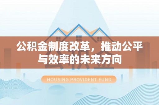 江北公积金制度改革，推动公平与效率的未来方向