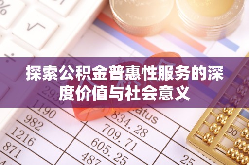 江北探索公积金普惠性服务的深度价值与社会意义