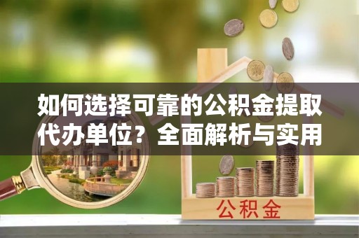 江北如何选择可靠的公积金提取代办单位？全面解析与实用建议