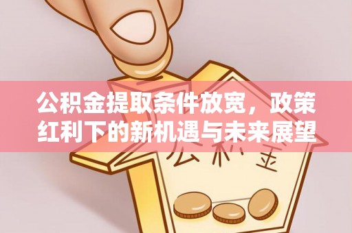 江北公积金提取条件放宽，政策红利下的新机遇与未来展望