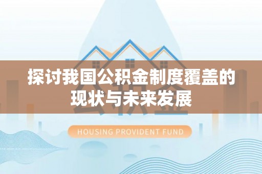 江北探讨我国公积金制度覆盖的现状与未来发展