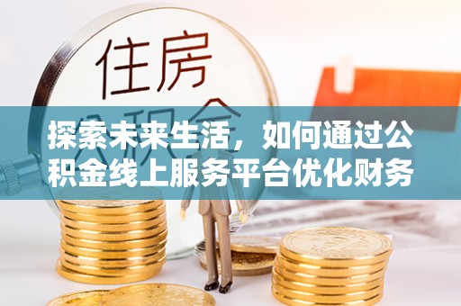 江北探索未来生活，如何通过公积金线上服务平台优化财务管理